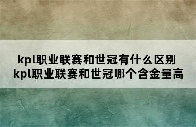 kpl职业联赛和世冠有什么区别 kpl职业联赛和世冠哪个含金量高